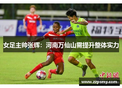 女足主帅张辉：河南万仙山需提升整体实力