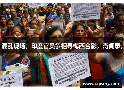 混乱现场，印度官员争相寻梅西合影，奇闻录。