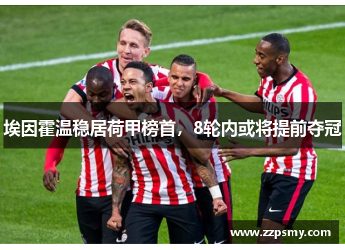埃因霍温稳居荷甲榜首，8轮内或将提前夺冠